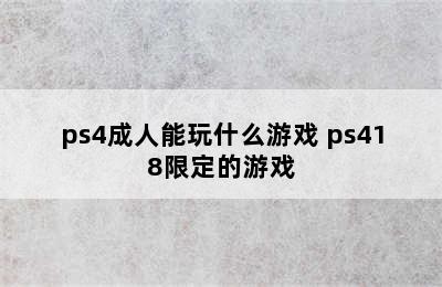 ps4成人能玩什么游戏 ps418限定的游戏